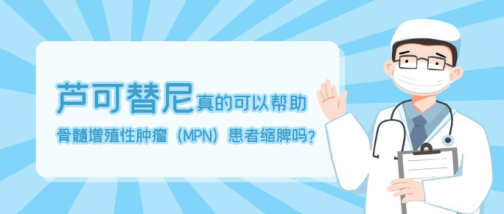 芦可替尼真的可以帮助骨髓增殖性肿瘤(MPN)患者缩脾吗?