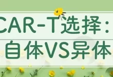 CAR-T选择：自体VS异体-CHINA320-血液疾病病友之家