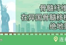 病友故事 | 骨髓纤维化，在异国骨髓移植后绝地重生（连载一）-CHINA320-血液疾病病友之家