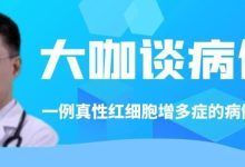 大咖谈病例 | 张敬宇教授:一例真性红细胞增多症的病例点评-CHINA320-血液疾病病友之家