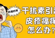 科普时间 | 干扰素引起皮疹瘙痒怎么办?-CHINA320-血液疾病病友之家