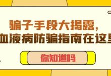 你知道吗 | 骗子手段大揭露，血液病防骗指南在这里-CHINA320-血液疾病病友之家